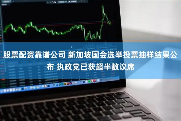 股票配资靠谱公司 新加坡国会选举投票抽样结果公布 执政党已获超半数议席
