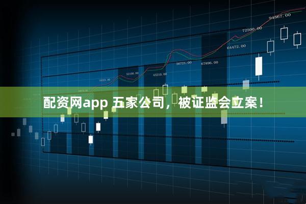 配资网app 五家公司，被证监会立案！