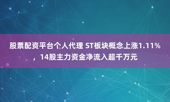 股票配资平台个人代理 ST板块概念上涨1.11%，14股主力资金净流入超千万元