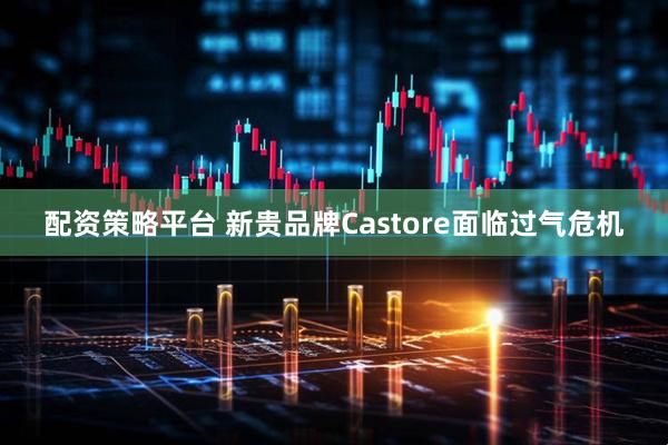 配资策略平台 新贵品牌Castore面临过气危机