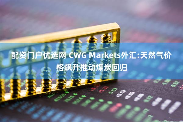 配资门户优选网 CWG Markets外汇:天然气价格飙升推动煤炭回归